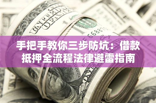 武汉手把手教你三步防坑：借款抵押全流程法律避雷指南