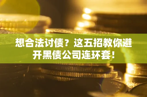 武汉想合法讨债？这五招教你避开黑债公司连环套！