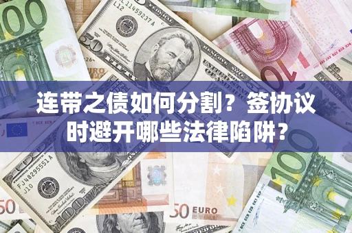 武汉连带之债如何分割？签协议时避开哪些法律陷阱？