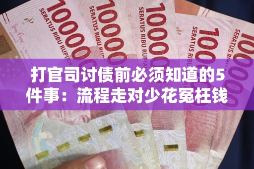 武汉打官司讨债前必须知道的5件事：流程走对少花冤枉钱