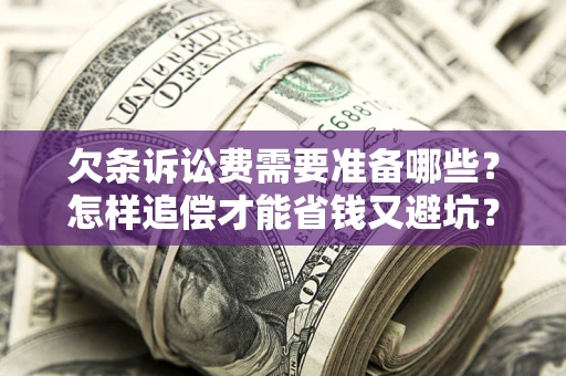 武汉欠条诉讼费需要准备哪些？怎样追偿才能省钱又避坑？