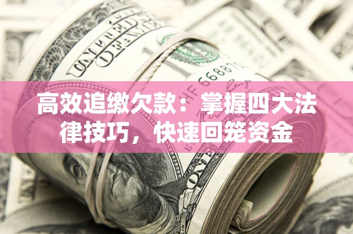武汉高效追缴欠款：掌握四大法律技巧，快速回笼资金