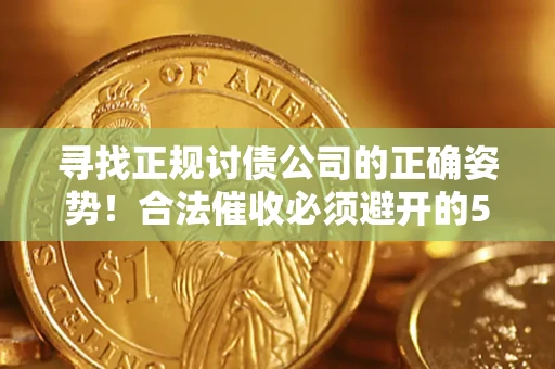 武汉寻找正规讨债公司的正确姿势！合法催收必须避开的5大雷区