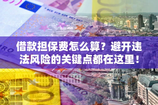 武汉借款担保费怎么算？避开违法风险的关键点都在这里！