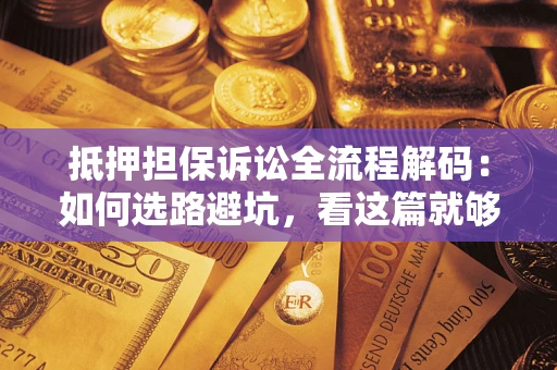 武汉抵押担保诉讼全流程解码：如何选路避坑，看这篇就够了