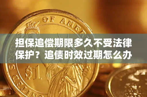 武汉担保追偿期限多久不受法律保护？追债时效过期怎么办？