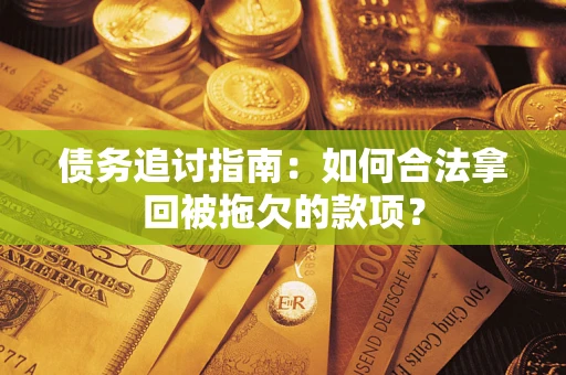武汉债务追讨指南：如何合法拿回被拖欠的款项？