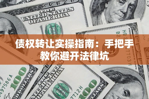 武汉债权转让实操指南：手把手教你避开法律坑