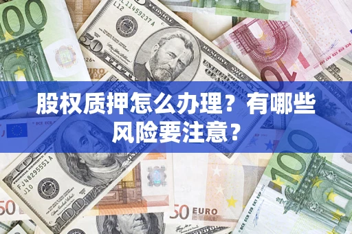 武汉股权质押怎么办理？有哪些风险要注意？