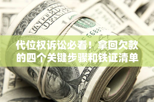 武汉代位权诉讼必看!拿回欠款的四个关键步骤和铁证清单 武汉代位权诉讼必看!拿回欠款的四个关键步骤和铁证清单