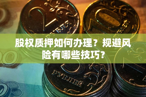 武汉股权质押如何办理？规避风险有哪些技巧？
