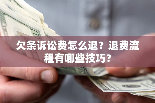 武汉欠条诉讼费怎么退？退费流程有哪些技巧？