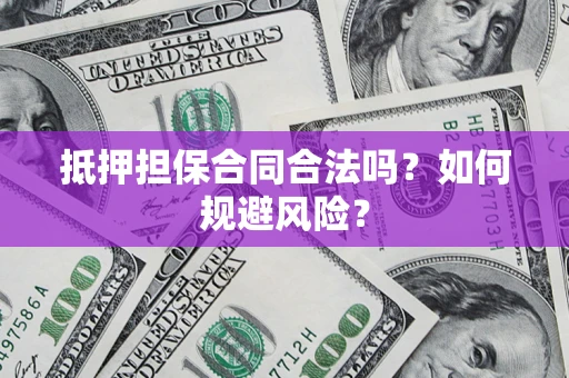 武汉抵押担保合同合法吗？如何规避风险？