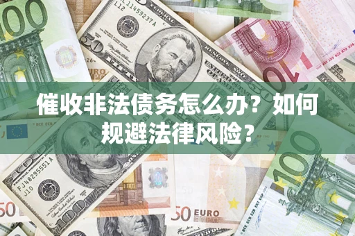 武汉催收非法债务怎么办？如何规避法律风险？