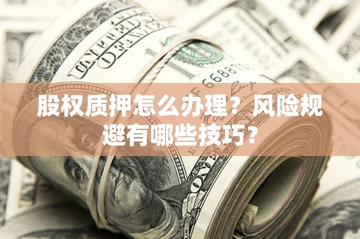 武汉股权质押怎么办理？风险规避有哪些技巧？