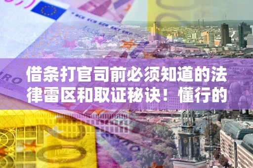 武汉借条打官司前必须知道的法律雷区和取证秘诀！懂行的人已经留好这些证据
