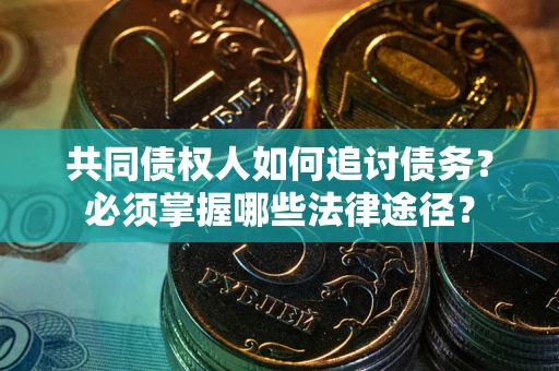 武汉共同债权人如何追讨债务？必须掌握哪些法律途径？