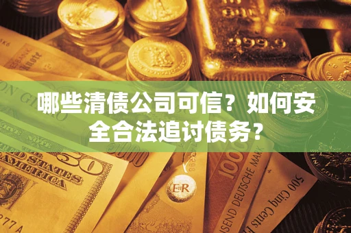 武汉哪些清债公司可信？如何安全合法追讨债务？