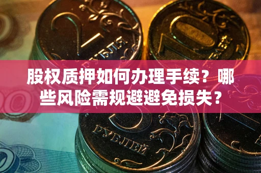 武汉股权质押如何办理手续？哪些风险需规避避免损失？