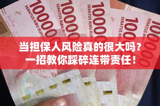 武汉当担保人风险真的很大吗？一招教你踩碎连带责任！