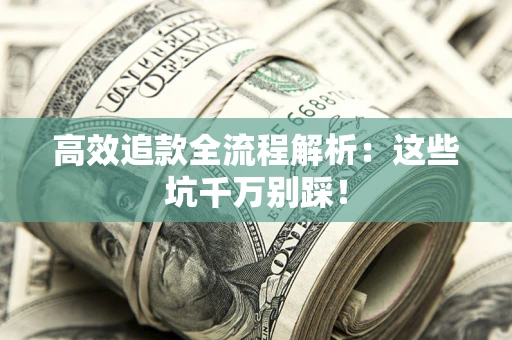 武汉高效追款全流程解析：这些坑千万别踩！