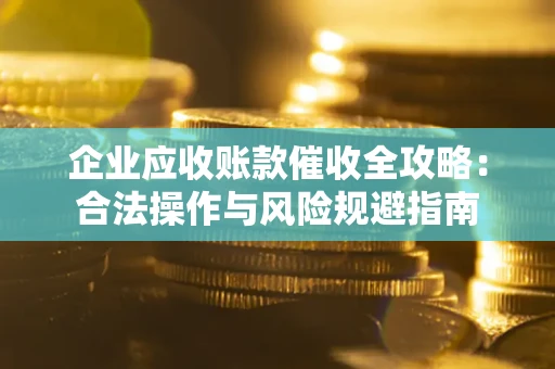 武汉企业应收账款催收全攻略：合法操作与风险规避指南