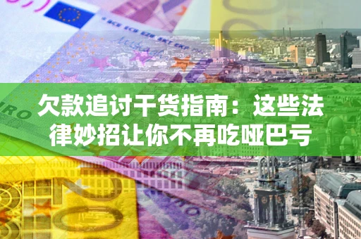 武汉欠款追讨干货指南：这些法律妙招让你不再吃哑巴亏