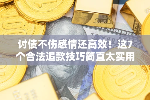 武汉讨债不伤感情还高效！这7个合法追款技巧简直太实用