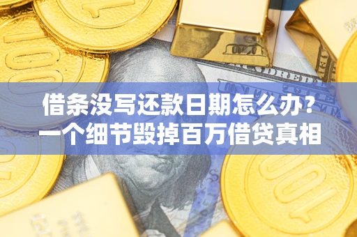 武汉借条没写还款日期怎么办？一个细节毁掉百万借贷真相