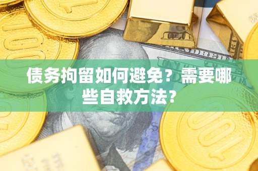 武汉债务拘留如何避免？需要哪些自救方法？