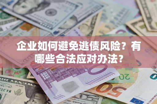 武汉企业如何避免逃债风险？有哪些合法应对办法？