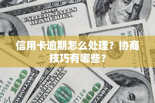 武汉信用卡逾期怎么处理？协商技巧有哪些？