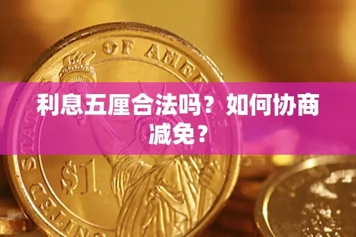 武汉利息五厘合法吗？如何协商减免？