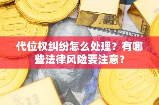 武汉代位权纠纷怎么处理？有哪些法律风险要注意？