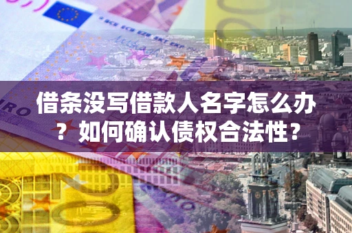 武汉借条没写借款人名字怎么办？如何确认债权合法性？