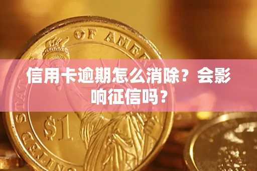 武汉信用卡逾期怎么消除？会影响征信吗？