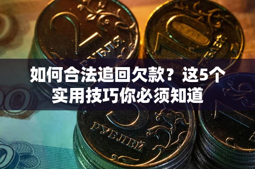 武汉如何合法追回欠款？这5个实用技巧你必须知道