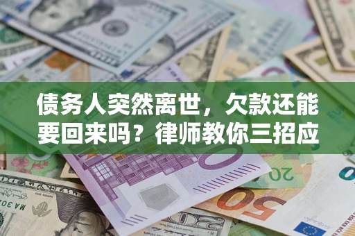 武汉债务人突然离世，欠款还能要回来吗？律师教你三招应对