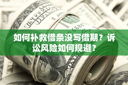 武汉如何补救借条没写借期？诉讼风险如何规避？