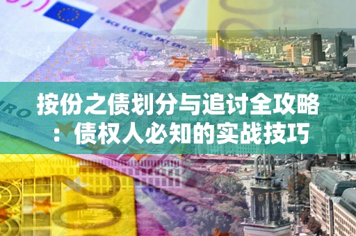 武汉按份之债划分与追讨全攻略：债权人必知的实战技巧
