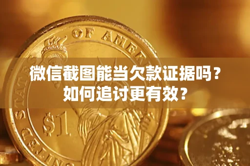 武汉微信截图能当欠款证据吗？如何追讨更有效？
