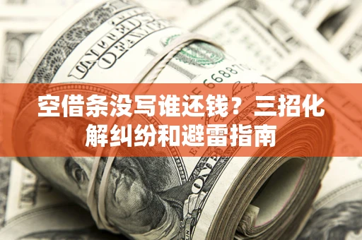 武汉空借条没写谁还钱？三招化解纠纷和避雷指南