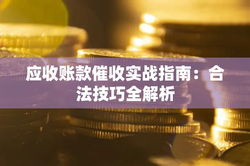 武汉应收账款催收实战指南：合法技巧全解析
