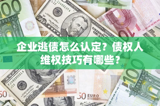 武汉企业逃债怎么认定？债权人维权技巧有哪些？