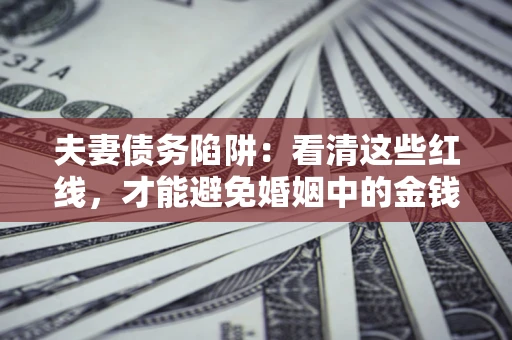 武汉夫妻债务陷阱：看清这些红线，才能避免婚姻中的金钱危机