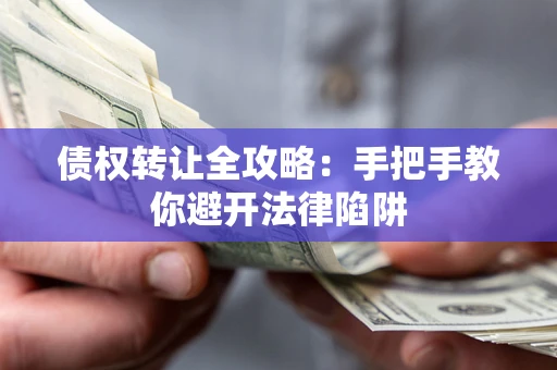 武汉债权转让全攻略：手把手教你避开法律陷阱