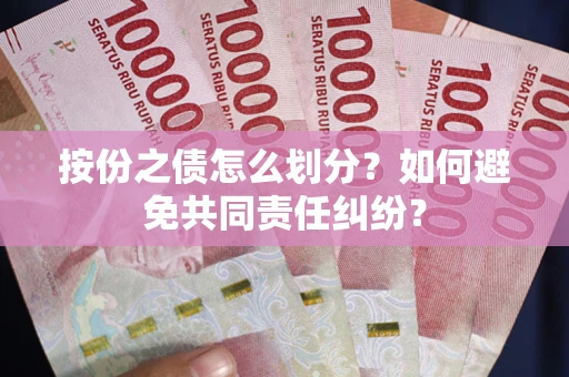 武汉按份之债怎么划分？如何避免共同责任纠纷？