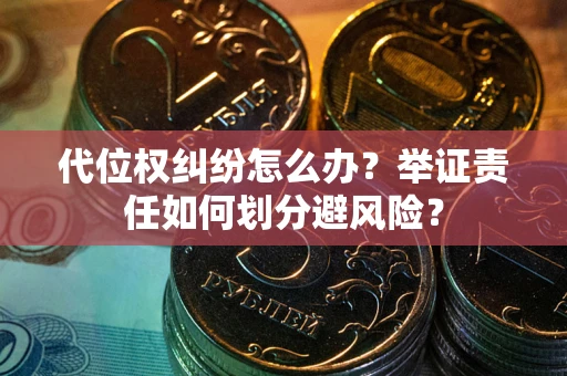 武汉代位权纠纷怎么办？举证责任如何划分避风险？