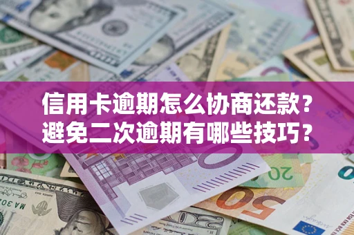 武汉信用卡逾期怎么协商还款？避免二次逾期有哪些技巧？