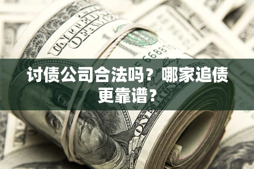 武汉讨债公司合法吗？哪家追债更靠谱？